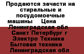 Продаются зачасти на стиральные и посудомоечные машины! › Цена ­ 300 - Ленинградская обл., Санкт-Петербург г. Электро-Техника » Бытовая техника   . Ленинградская обл.